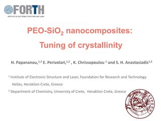 PEO-SiO2 nanocomposites:
Tuning of crystallinity
H. Papananou,1,2 E. Perivolari,1,2 , K. Chrissopoulou 1 and S. H. Anastasiadis1,2
1 Institute of Electronic Structure and Laser, Foundation for Research and Technology
Hellas, Heraklion Crete, Greece
2 Department of Chemistry, University of Crete, Heraklion Crete, Greece
 