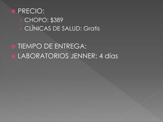    PRECIO:
    › CHOPO: $389
    › CLÍNICAS DE SALUD: Gratis


 TIEMPO DE ENTREGA:
 LABORATORIOS JENNER: 4 días
 