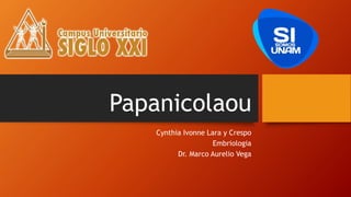 Papanicolaou
Cynthia Ivonne Lara y Crespo
Embriologia
Dr. Marco Aurelio Vega
 