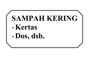 SAMPAH KERING 
- Kertas 
- Dos, dsb. 
 