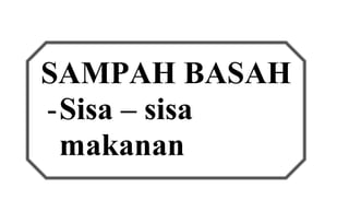 SAMPAH BASAH 
- Sisa – sisa 
makanan 
 