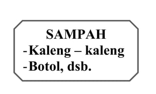 SAMPAH 
- Kaleng – kaleng 
- Botol, dsb. 
 