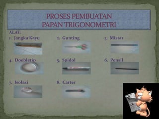 ALAT:
1. Jangka Kayu 2. Gunting 3. Mistar
4. Doebletip 5. Spidol 6. Pensil
7. Isolasi 8. Carter
 