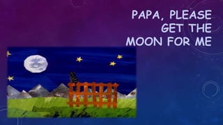 PAPA, PLEASE
GET THE
MOON FOR ME
 