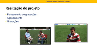 Realização do projeto
• Planeamento de gravações
• Agendamento
• Gravações
Leonardo Santos e Ricardo Fonseca
 