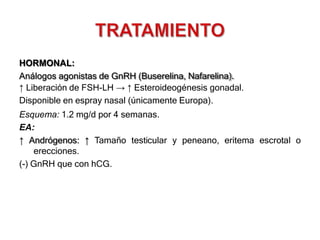 HORMONAL:
Análogos agonistas de GnRH (Buserelina, Nafarelina).
↑ Liberación de FSH-LH → ↑ Esteroideogénesis gonadal.
Disponible en espray nasal (únicamente Europa).
Esquema: 1.2 mg/d por 4 semanas.
EA:
↑ Andrógenos: ↑ Tamaño testicular y peneano, eritema escrotal o
erecciones.
(-) GnRH que con hCG.
 