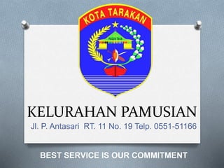 KELURAHAN PAMUSIAN
Jl. P. Antasari RT. 11 No. 19 Telp. 0551-51166
BEST SERVICE IS OUR COMMITMENT
 
