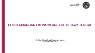 PENGEMBANGAN EKONOMI KREATIF DI JAWA TENGAH
Direktur Kuliner, Kriya, Desain dan Fesyen
Jakarta, 7 Desember 2021
 