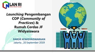Launching Pengembangan
COP (Community of
Practices) &
Rumah Cerdas JF
Widyaiswara
RAKOR KEWIDYAISWARAAN
Jakarta , 20 September 2019
 