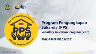 www.pajak.go.id
Program Pengungkapan
Sukarela (PPS)
Voluntary Disclosure Program (VDP)
KemenkeuTepercaya
PMK-196/PMK.03/2021
 