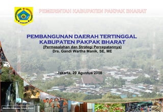 PEMBANGUNAN DAERAH TERTINGGAL  KABUPATEN PAKPAK BHARAT (Permasalahan dan Strategi Percepatannya) Drs. Gandi Wartha Manik, SE, ME Jakarta, 20 Agustus 2008 