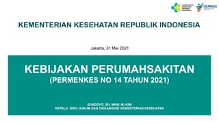 KEMENTERIAN KESEHATAN REPUBLIK INDONESIA
Jakarta, 31 Mei 2021
KEBIJAKAN PERUMAHSAKITAN
(PERMENKES NO 14 TAHUN 2021)
SUNDOYO, SH, MKM, M.HUM
KEPALA BIRO HUKUM DAN ORGANISASI KEMENTERIAN KESEHATAN
 
