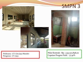 SMPN 3
Nilai Kontrak : Rp. 1.333.573.838,00
Capaian Progres Fisik : 77,91%
Pelaksana : CV. Gita Jaya Mandiri
Pengawas : CV. Jaya
 