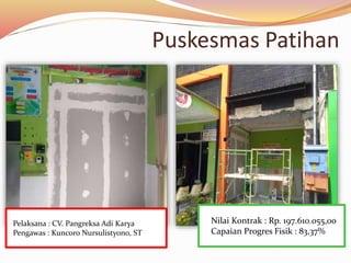 Puskesmas Patihan
Nilai Kontrak : Rp. 197.610.055,00
Capaian Progres Fisik : 83,37%
Pelaksana : CV. Pangreksa Adi Karya
Pengawas : Kuncoro Nursulistyono, ST
 