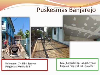 Puskesmas Banjarejo
Nilai Kontrak : Rp. 197.296.573,00
Capaian Progres Fisik : 39,96%
Pelaksana : CV. Fikri Sentosa
Pengawas : Nur Hadi, ST
 