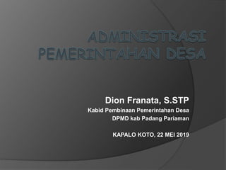 Dion Franata, S.STP
Kabid Pembinaan Pemerintahan Desa
DPMD kab Padang Pariaman
KAPALO KOTO, 22 MEI 2019
 