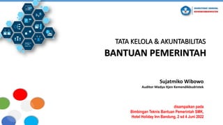 Sujatmiko Wibowo
Auditor Madya Itjen Kemendikbudristek
TATA KELOLA & AKUNTABILITAS
BANTUAN PEMERINTAH
disampaikan pada
Bimbingan Teknis Bantuan Pemerintah SMK,
Hotel Holiday Inn Bandung, 2 sd 4 Juni 2022
 