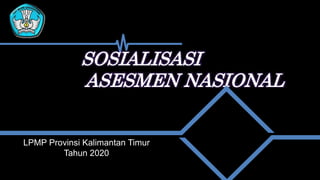 SOSIALISASI
ASESMEN NASIONAL
LPMP Provinsi Kalimantan Timur
Tahun 2020
 