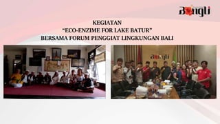 KEGIATAN
“ECO-ENZIME FOR LAKE BATUR”
BERSAMA FORUM PENGGIAT LINGKUNGAN BALI
 