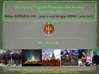 Dalam RIPPARDA DIY (2102-2-014) dengan RPJMD (2012-2017




                                Oleh : Bappeda DIY




  Disampaikan Dalam Acara Sinergisitas Program Prioritas dan Strategis Pariwisata DIY
            Dalam RIPPARDA DIY (2012-2014) dengan RPJMD (2012-2017)
 