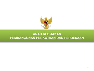 8 
ARAH KEBIJAKAN 
PEMBANGUNAN PERKOTAAN DAN PERDESAAN 
 