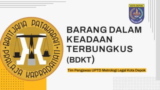 BARANG DALAM
KEADAAN
TERBUNGKUS
(BDKT)
Tim Pengawas UPTD Metrologi Legal Kota Depok
 