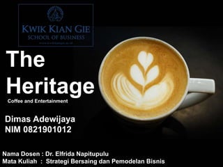 Coffee and Entertainment
Dimas Adewijaya
NIM 0821901012
The
Heritage
Nama Dosen : Dr. Elfrida Napitupulu
Mata Kuliah : Strategi Bersaing dan Pemodelan Bisnis
 
