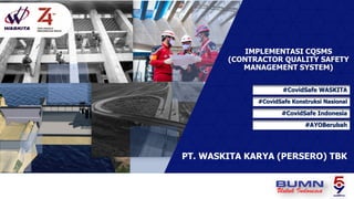 IMPLEMENTASI CQSMS
(CONTRACTOR QUALITY SAFETY
MANAGEMENT SYSTEM)
PT. WASKITA KARYA (PERSERO) TBK
#CovidSafe WASKITA
#CovidSafe Konstruksi Nasional
#CovidSafe Indonesia
#AYOBerubah
 