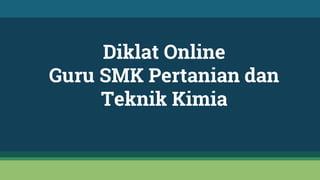 Diklat Online
Guru SMK Pertanian dan
Teknik Kimia
 