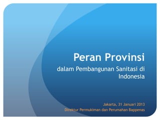 Peran Provinsi
dalam Pembangunan Sanitasi di
                   Indonesia



                       Jakarta, 31 Januari 2013
  Direktur Permukiman dan Perumahan Bappenas
 