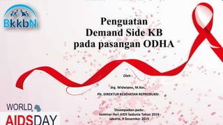 Penguatan
Demand Side KB
pada pasangan ODHA
Oleh :
drg. Widwiono, M.Kes.
Plt. DIREKTUR KESEHATAN REPRODUKSI
Disampaikan pada:
Seminar Hari AIDS Sedunia Tahun 2019
Jakarta, 9 Desember 2019
WORLD
 