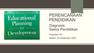 PERENCANAAN
PENDIDIKAN
Diagnosis
Sektor Pendidikan
Angkatan VIII
Medan, 23 September 2022
 