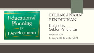 PERENCANAAN
PENDIDIKAN
Diagnosis
Sektor Pendidikan
Angkatan XVIII
Lampung, 09 Desember 2021
 