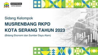 Sidang Kelompok
(Bidang Ekonomi dan Sumber Daya Alam)
MUSRENBANG RKPD
KOTA SERANG TAHUN 2023
 
