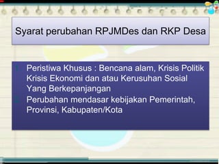 ............................................. mr.irwan@cbn.net.id
1. Peristiwa Khusus : Bencana alam, Krisis Politik
Krisis Ekonomi dan atau Kerusuhan Sosial
Yang Berkepanjangan
2. Perubahan mendasar kebijakan Pemerintah,
Provinsi, Kabupaten/Kota
Syarat perubahan RPJMDes dan RKP Desa
 