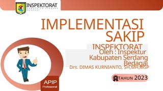 INSPEKTORAT
INSPEKTORAT
K A B U P A T E N S E R D A N G
B E D A G A I
IMPLEMENTASI
SAKIP
TAHUN 2023
Oleh : Inspektur
Kabupaten Serdang
Bedagai
Drs. DIMAS KURNIANTO, SH,MH,MSP
 