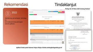 2022
Rekomendasi
Mendorong pemanfaatan teknologi
da
lam evaluasi kinerja perangkat
daerah (aplikasi).
Tindaklanjut
Aplikasi Simba pada halaman https://https://simba.serdangbedagaikab.go.id/
Perbup No 34 Tahun 2023 tentang Evaluasi
 
