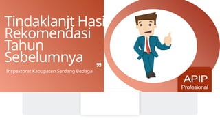 Tindaklanjt Hasil
Rekomendasi
Tahun
Sebelumnya
Inspektorat Kabupaten Serdang Bedagai
 