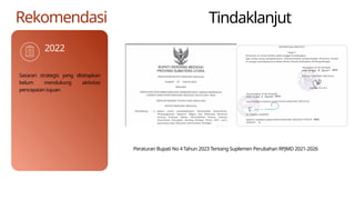 2022
Rekomendasi
Sasaran strategis yang ditetapkan
belum mendukung aktivitas
pencapaian tujuan
Peraturan Bupati No 4 Tahun 2023 Tentang Suplemen Perubahan RPJMD 2021-2026
Tindaklanjut
 