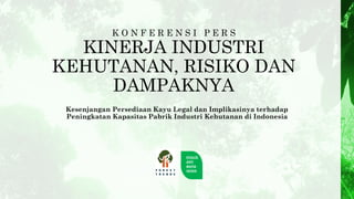 K O N F E R E N S I P E R S
KINERJA INDUSTRI
KEHUTANAN, RISIKO DAN
DAMPAKNYA
Kesenjangan Persediaan Kayu Legal dan Implikasinya terhadap
Peningkatan Kapasitas Pabrik Industri Kehutanan di Indonesia
 