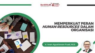 MEMPERKUAT PERAN
HUMAN RESOURCES DALAM
ORGANISASI
Ir. Iwan Agustiawan Fuad, M.Si
1
 