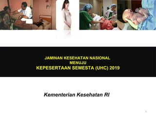 JAMINAN KESEHATAN NASIONAL
MENUJU
KEPESERTAAN SEMESTA (UHC) 2019
Kementerian Kesehatan RI
1
 