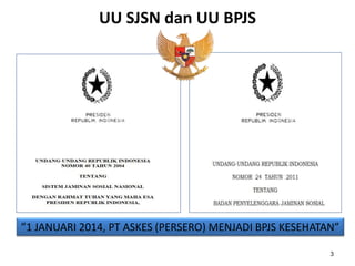 ”1 JANUARI 2014, PT ASKES (PERSERO) MENJADI BPJS KESEHATAN”
UU SJSN dan UU BPJS
3
 