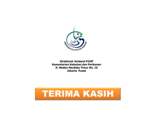 TERIMA KASIH
Direktorat Jenderal P2HP
Kementerian Kelautan dan Perikanan
Jl. Medan Merdeka Timur No. 16
Jakarta Pusat
 
