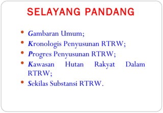 SELAYANG PANDANG
 Gambaran Umum;
 Kronologis Penyusunan RTRW;
 Progres Penyusunan RTRW;
 Kawasan Hutan Rakyat Dalam
  RTRW;
 Sekilas Substansi RTRW.
 