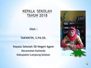 Oleh :
TAKWATIN, S.Pd.SD.
Kepala Sekolah SD Negeri Agom
Kecamatan Kalianda
Kabupaten Lampung Selatan
 