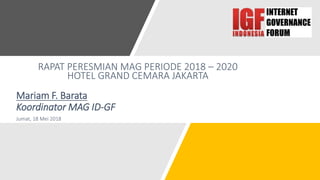 Mariam F. Barata
Koordinator MAG ID-GF
Jumat, 18 Mei 2018
RAPAT PERESMIAN MAG PERIODE 2018 – 2020
HOTEL GRAND CEMARA JAKARTA
 