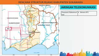 17
RENCANA STRUKTUR RUANG KABUPATEN SUKAMARA
JARINGAN TELEKOMUNIKASI
Prasarana Telekomuni
kasi
• Menara BTS
BTS
 
