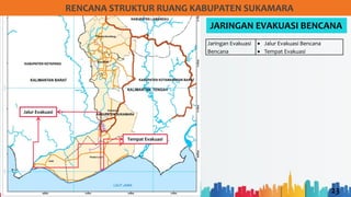 23
RENCANA STRUKTUR RUANG KABUPATEN SUKAMARA
JARINGAN EVAKUASI BENCANA
Jalur Evakuasi
Tempat Evakuasi
Jaringan Evakuasi
Bencana
• Jalur Evakuasi Bencana
• Tempat Evakuasi
 