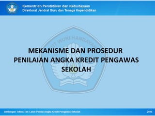 MEKANISME DAN PROSEDUR
PENILAIAN ANGKA KREDIT PENGAWAS
SEKOLAH
 